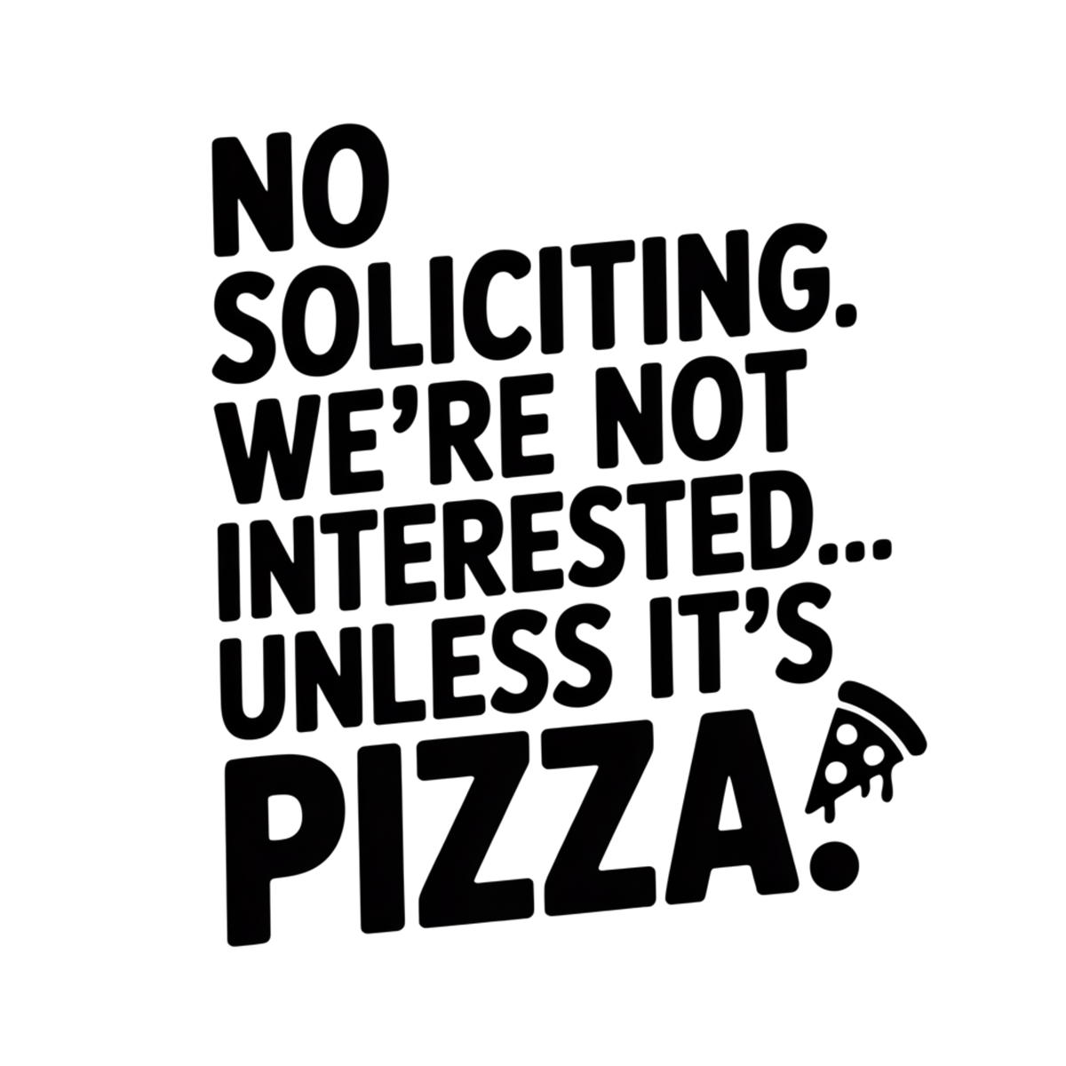 No Soliciting. We're Not Interested... Unless It's Pizza. vinyl decal