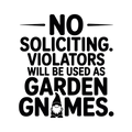 No Soliciting. Violators Will Be Used as Garden Gnomes. vinyl decal
