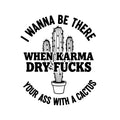 I Wanna Be There When Karma Dry F*cks Your Ass With a Cactus sticker