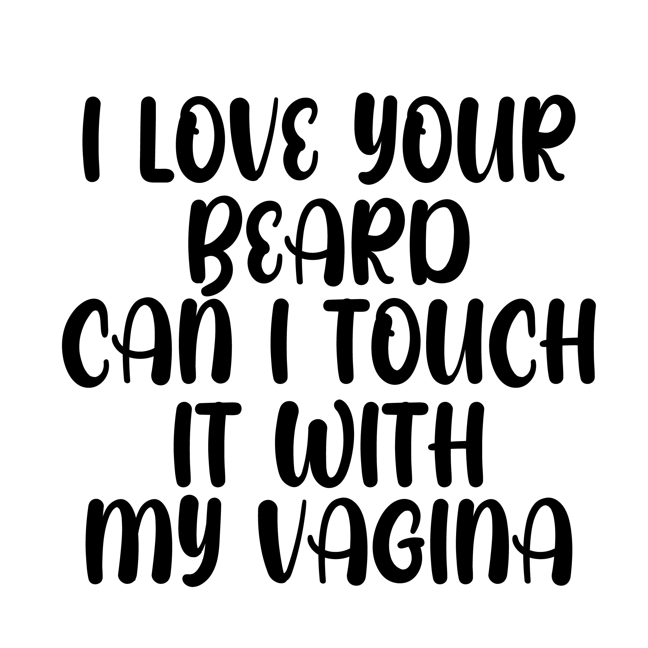 I Love Your Beard Can I Touch It With My Vagina vinyl sticker black text on white