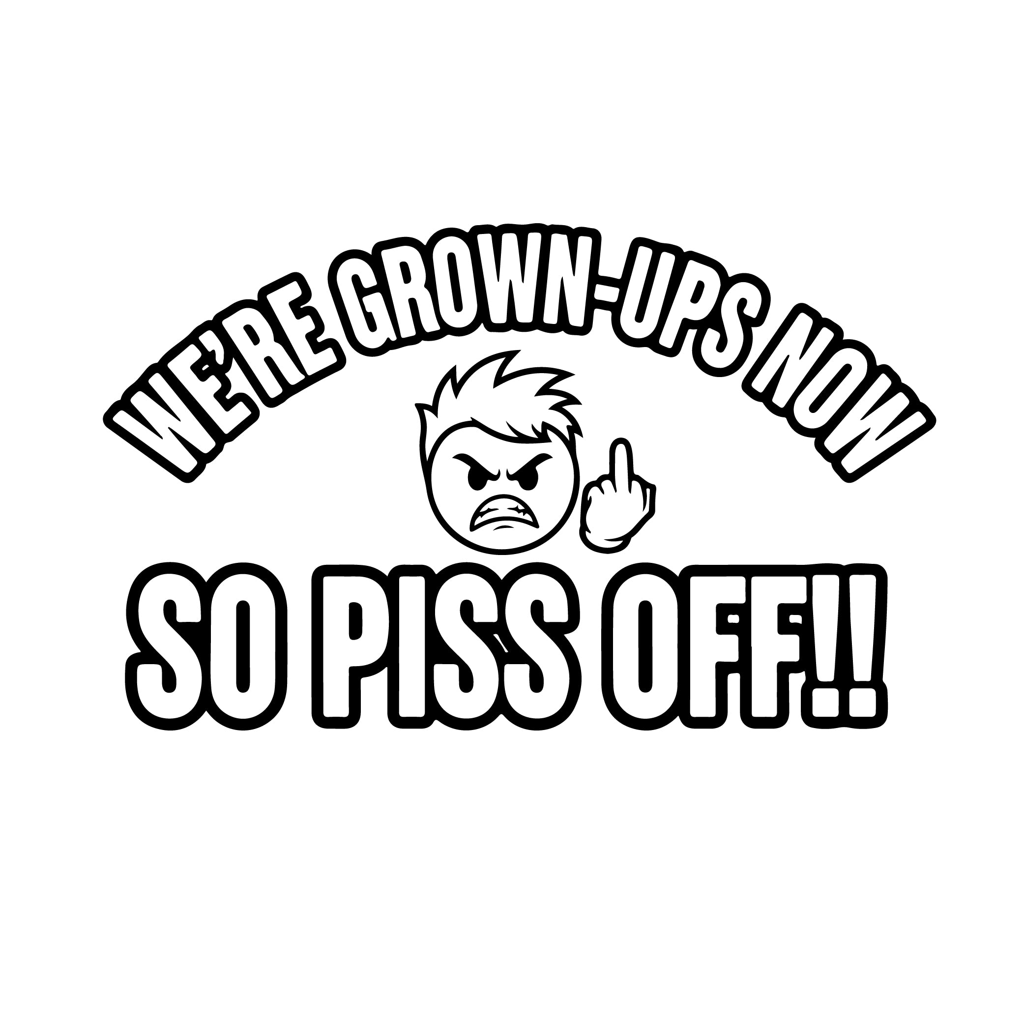 We're Grown-Ups Now So Piss Off angry cartoon vinyl sticker black on white