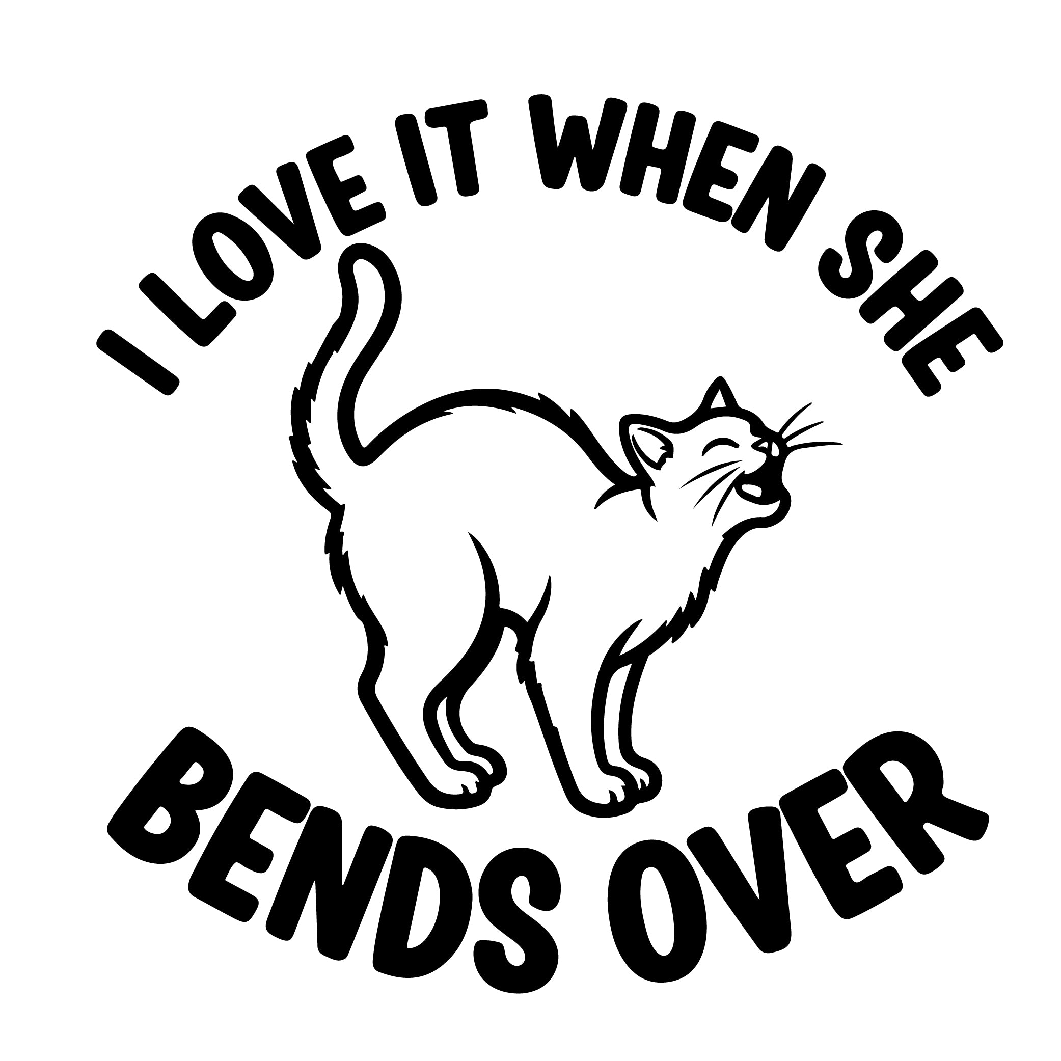 I Love It When She Bends Over cat arching back vinyl sticker black on white