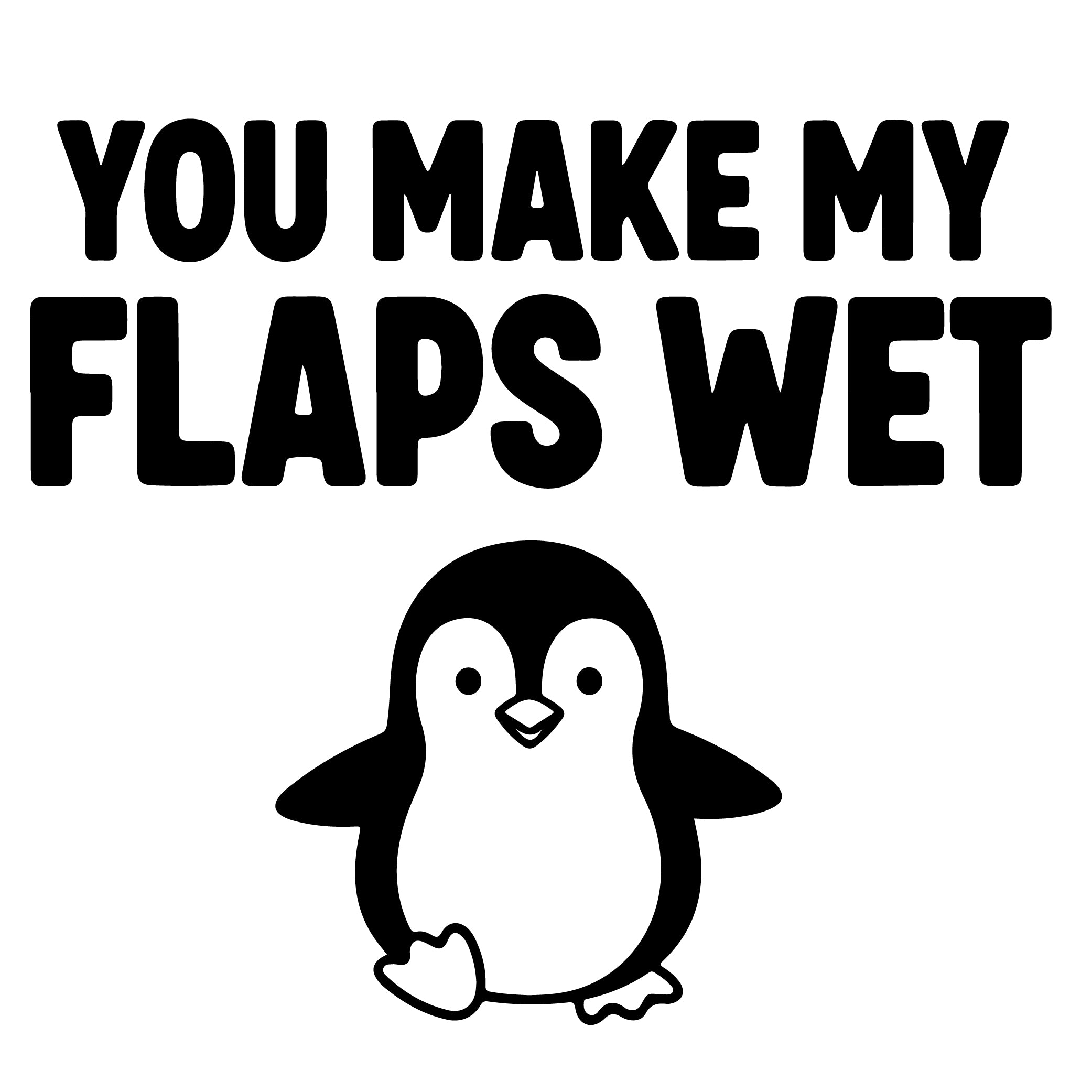 You Make My Flaps Wet penguin vinyl sticker black on white