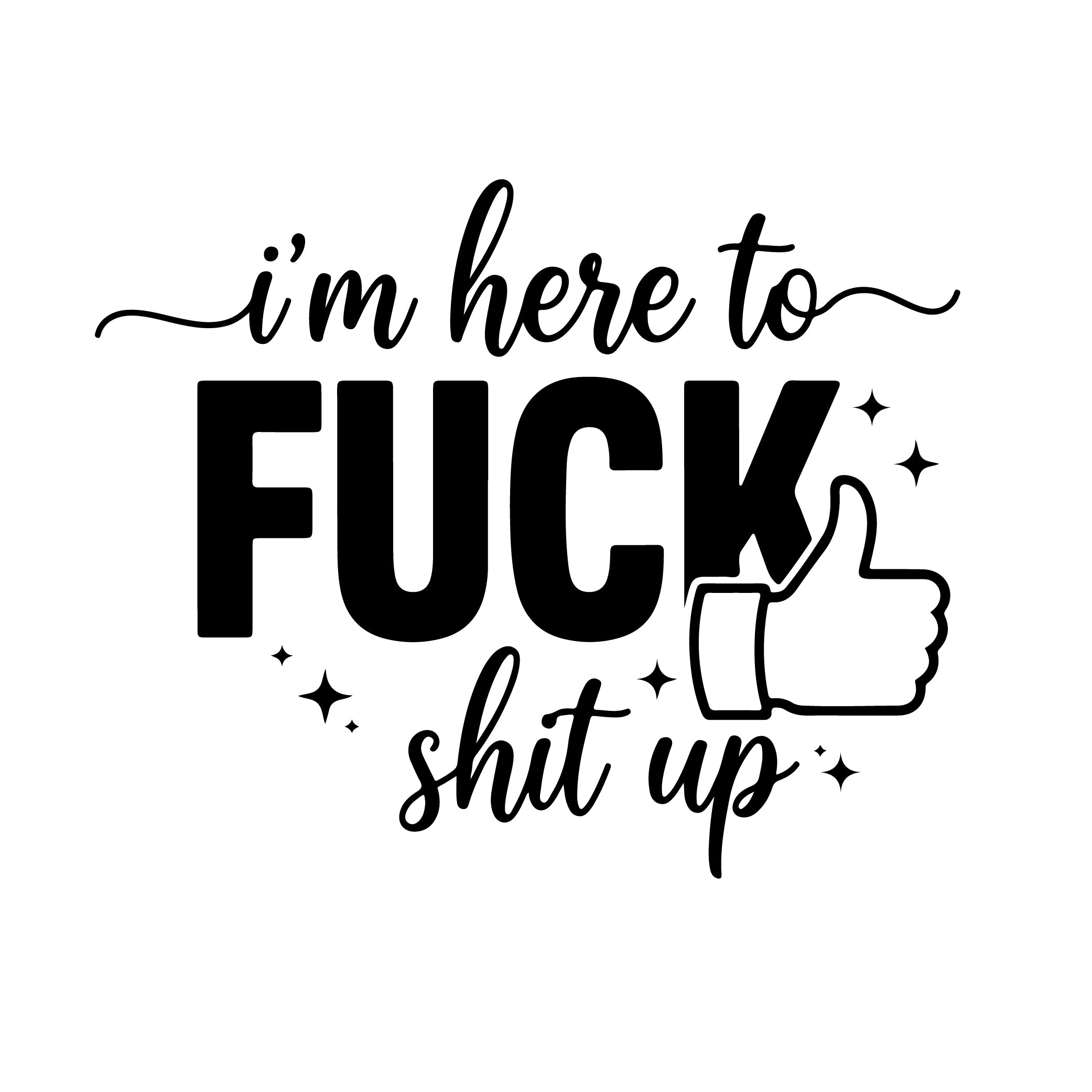 I'm Here To Fuck Shit Up thumbs up vinyl sticker black on white