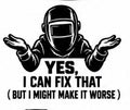 Black and white welding decal reading Yes, I Can Fix That, but I Might Make It Worse