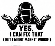 Black and white welding decal reading Yes, I Can Fix That, but I Might Make It Worse