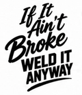 If It Ain’t Broke Weld It Anyway welding decal