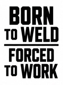 Born to Weld Forced to Work vinyl decal