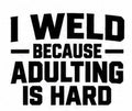 I Weld Because Adulting Is Hard welding decal